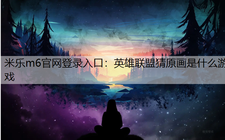 米乐m6官网登录入口：英雄联盟猜原画是什么游戏