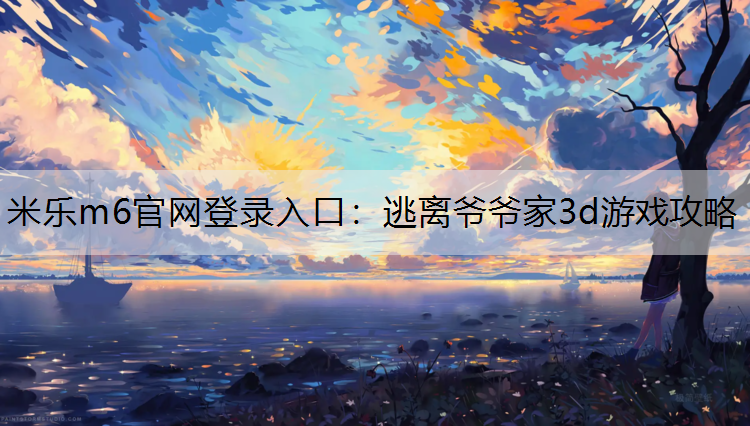 逃离爷爷家3d游戏攻略