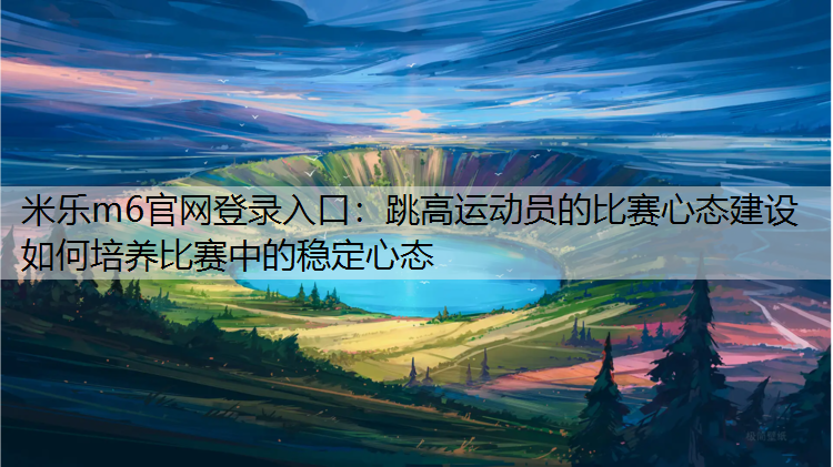 跳高运动员的比赛心态建设 如何培养比赛中的稳定心态